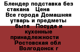 Блендер подставка без стакана › Цена ­ 1 500 - Все города Домашняя утварь и предметы быта » Посуда и кухонные принадлежности   . Ростовская обл.,Волгодонск г.